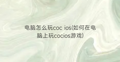 电脑怎么玩cocios(如何在电脑上玩cocios游戏)